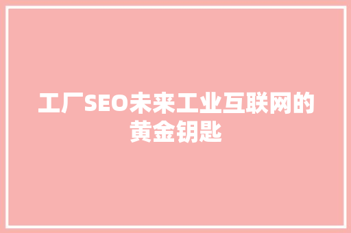 工厂SEO未来工业互联网的黄金钥匙