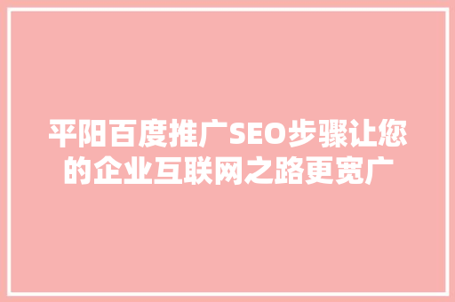 平阳百度推广SEO步骤让您的企业互联网之路更宽广