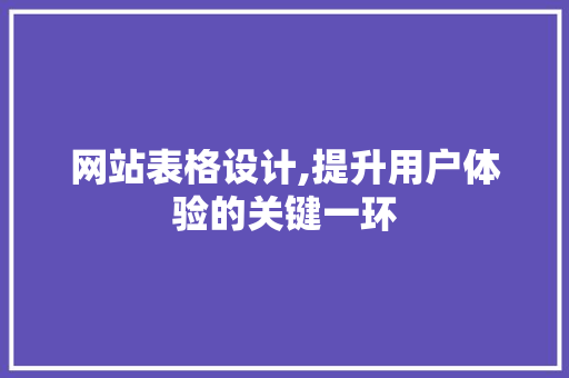 网站表格设计,提升用户体验的关键一环 网站表格设计,提升用户体验的关键一环 百度算法