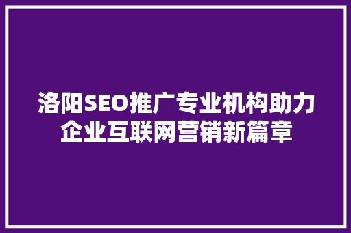洛阳SEO推广专业机构助力企业互联网营销新篇章