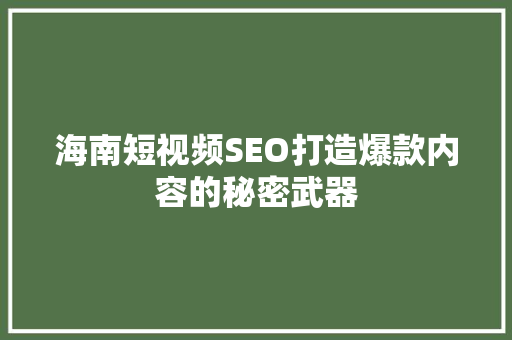 海南短视频SEO打造爆款内容的秘密武器