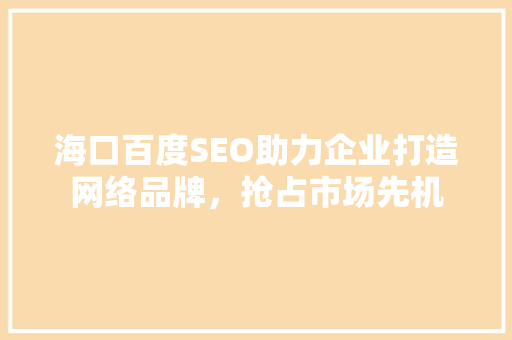 海口百度SEO助力企业打造网络品牌，抢占市场先机
