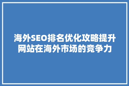 海外SEO排名优化攻略提升网站在海外市场的竞争力
