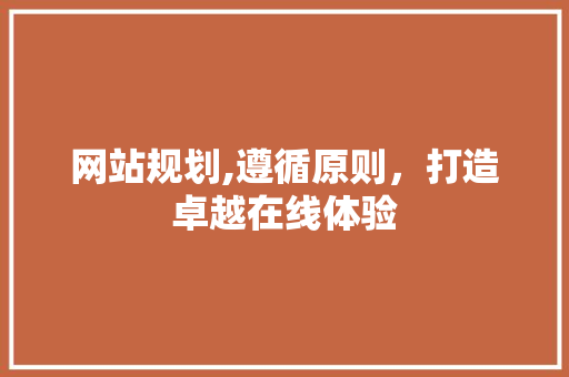 网站规划,遵循原则，打造卓越在线体验 网站规划,遵循原则，打造卓越在线体验 AI技术学习