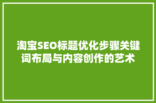 淘宝SEO标题优化步骤关键词布局与内容创作的艺术