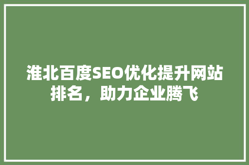 淮北百度SEO优化提升网站排名，助力企业腾飞