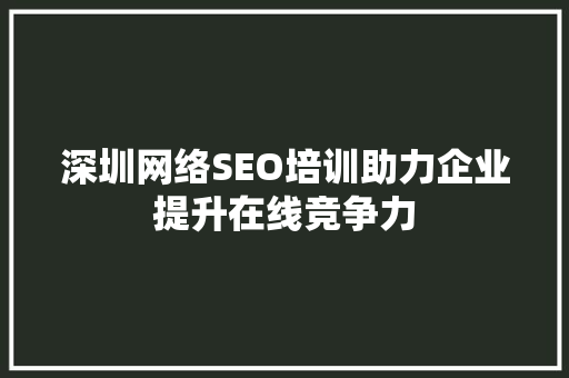 深圳网络SEO培训助力企业提升在线竞争力