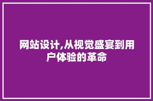 网站设计,从视觉盛宴到用户体验的革命 网站设计,从视觉盛宴到用户体验的革命 小程序开发
