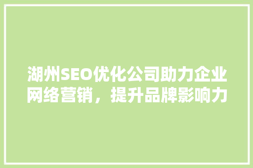 湖州SEO优化公司助力企业网络营销，提升品牌影响力 百度算法