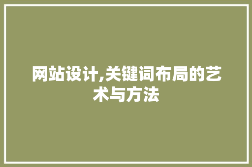 网站设计,关键词布局的艺术与方法 网站设计,关键词布局的艺术与方法 seo技术