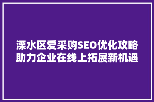 溧水区爱采购SEO优化攻略助力企业在线上拓展新机遇