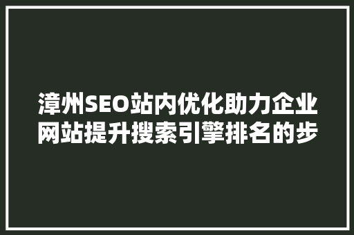 漳州SEO站内优化助力企业网站提升搜索引擎排名的步骤 小程序开发