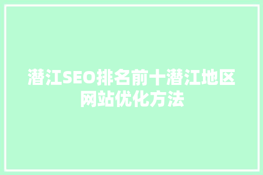 潜江SEO排名前十潜江地区网站优化方法 AI技术学习