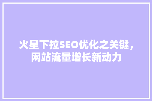 火星下拉SEO优化之关键，网站流量增长新动力