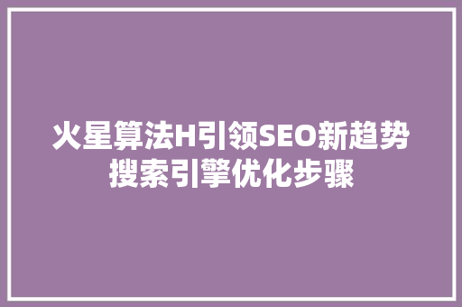 火星算法H引领SEO新趋势搜索引擎优化步骤