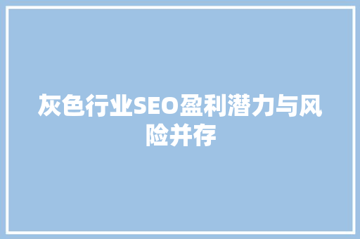 灰色行业SEO盈利潜力与风险并存