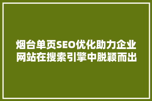 烟台单页SEO优化助力企业网站在搜索引擎中脱颖而出 小程序开发