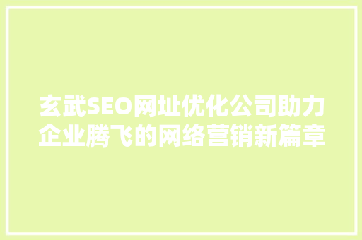玄武SEO网址优化公司助力企业腾飞的网络营销新篇章 AI技术学习