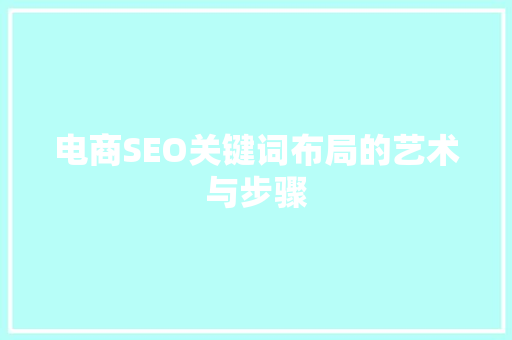 电商SEO关键词布局的艺术与步骤