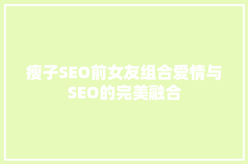 瘦子SEO前女友组合爱情与SEO的完美融合 小程序开发