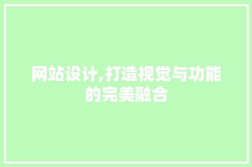 网站设计,打造视觉与功能的完美融合 网站设计,打造视觉与功能的完美融合 AI技术学习