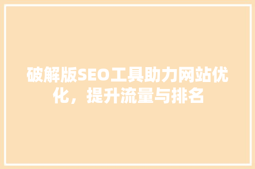 破解版SEO工具助力网站优化，提升流量与排名