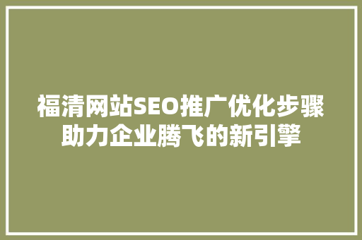 福清网站SEO推广优化步骤助力企业腾飞的新引擎 网站开发