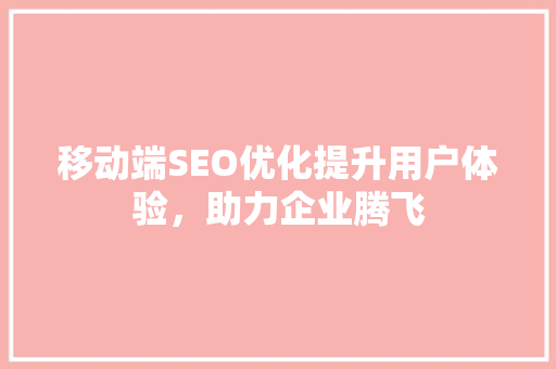 移动端SEO优化提升用户体验，助力企业腾飞 小程序开发