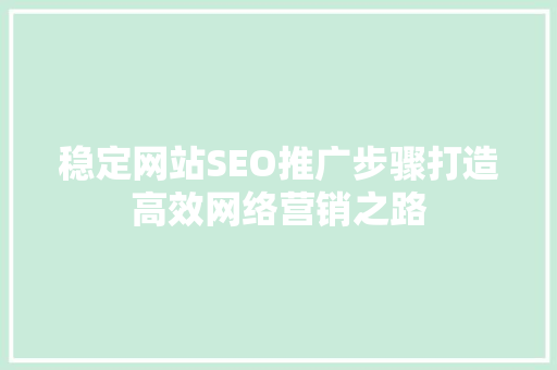 稳定网站SEO推广步骤打造高效网络营销之路