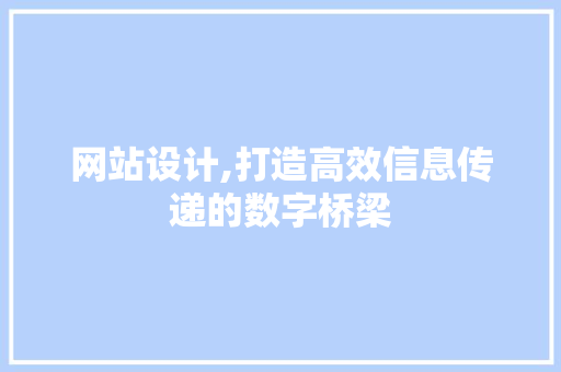 网站设计,打造高效信息传递的数字桥梁 网站设计,打造高效信息传递的数字桥梁 小程序开发