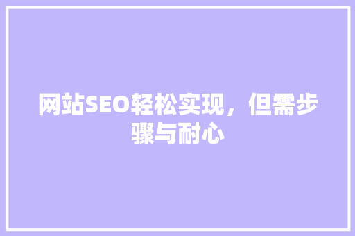 网站SEO轻松实现，但需步骤与耐心