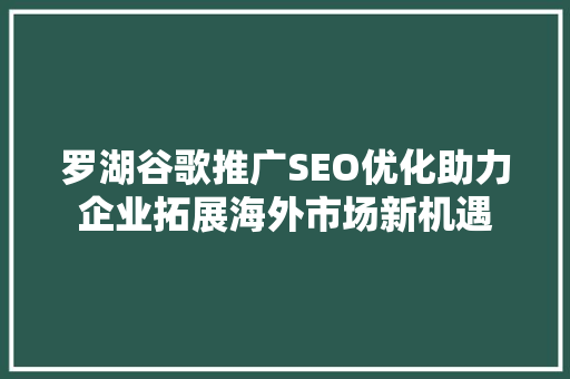 罗湖谷歌推广SEO优化助力企业拓展海外市场新机遇