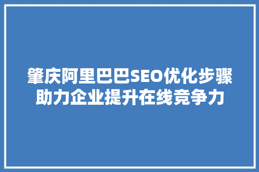 肇庆阿里巴巴SEO优化步骤助力企业提升在线竞争力