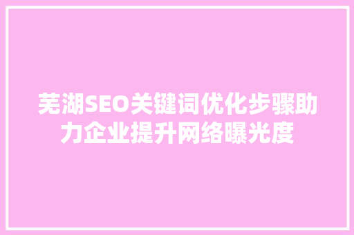 芜湖SEO关键词优化步骤助力企业提升网络曝光度