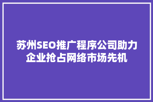 苏州SEO推广程序公司助力企业抢占网络市场先机