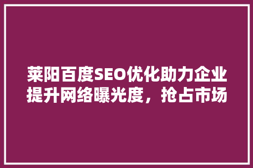 莱阳百度SEO优化助力企业提升网络曝光度，抢占市场先机