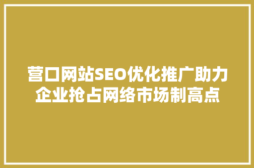 营口网站SEO优化推广助力企业抢占网络市场制高点