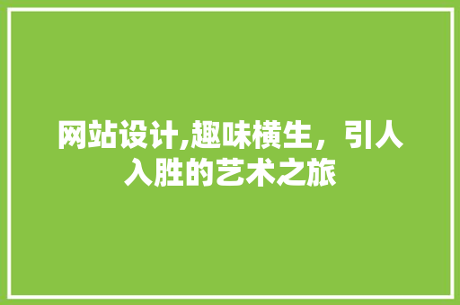 网站设计,趣味横生，引人入胜的艺术之旅 网站设计,趣味横生，引人入胜的艺术之旅 搜狗优化