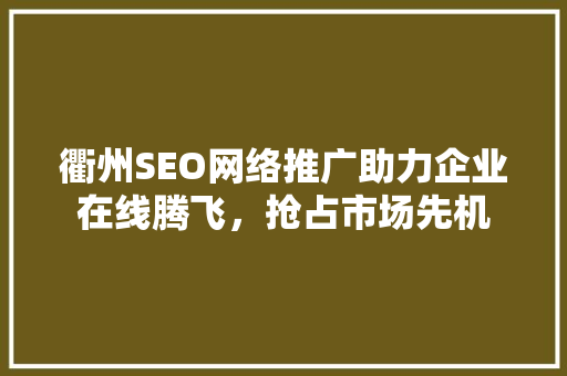 衢州SEO网络推广助力企业在线腾飞，抢占市场先机