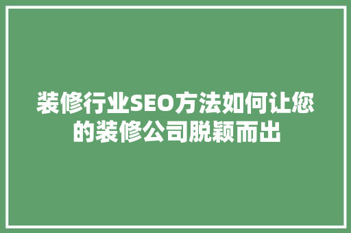 装修行业SEO方法如何让您的装修公司脱颖而出
