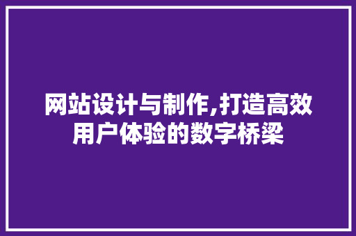 网站设计与制作,打造高效用户体验的数字桥梁 网站设计与制作,打造高效用户体验的数字桥梁 seo技术