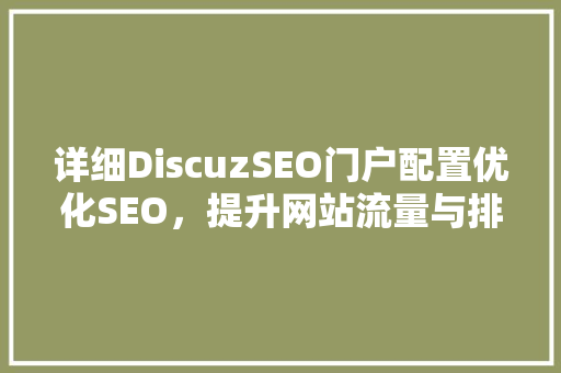 详细DiscuzSEO门户配置优化SEO，提升网站流量与排名