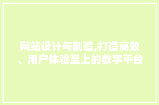 网站设计与制造,打造高效、用户体验至上的数字平台 网站设计与制造,打造高效、用户体验至上的数字平台 小程序开发