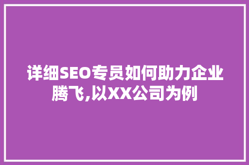 详细SEO专员如何助力企业腾飞,以XX公司为例
