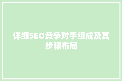 详细SEO竞争对手组成及其步骤布局 百度算法