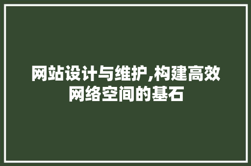 网站设计与维护,构建高效网络空间的基石 网站设计与维护,构建高效网络空间的基石 英文谷歌算法