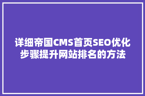 详细帝国CMS首页SEO优化步骤提升网站排名的方法