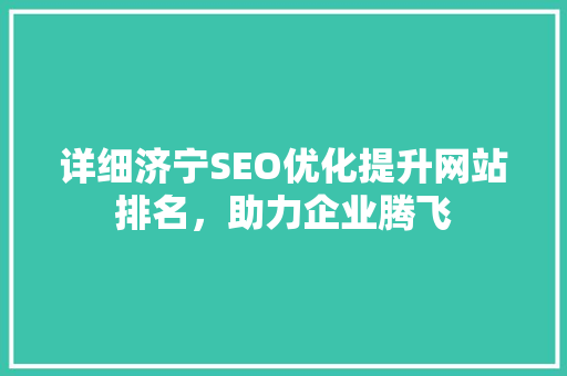 详细济宁SEO优化提升网站排名，助力企业腾飞