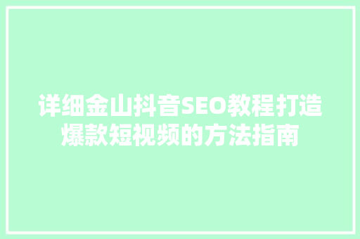 详细金山抖音SEO教程打造爆款短视频的方法指南