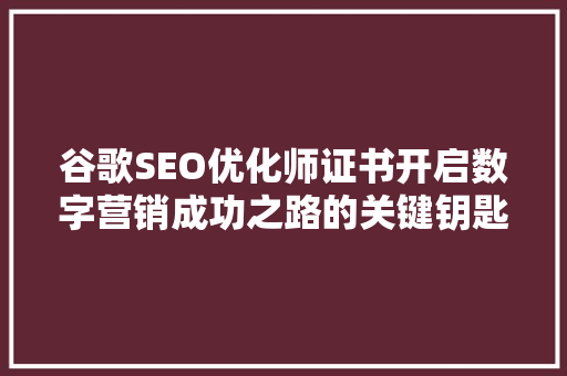 谷歌SEO优化师证书开启数字营销成功之路的关键钥匙 AI技术学习